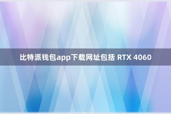 比特派钱包app下载网址包括 RTX 4060