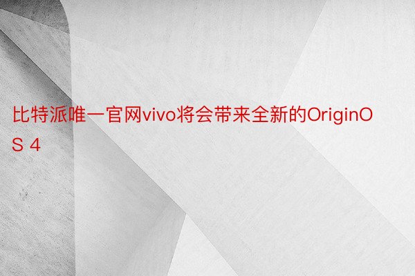 比特派唯一官网vivo将会带来全新的OriginOS 4