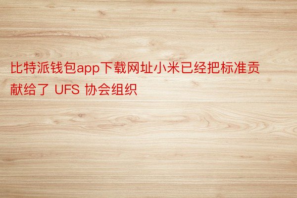 比特派钱包app下载网址小米已经把标准贡献给了 UFS 协会组织