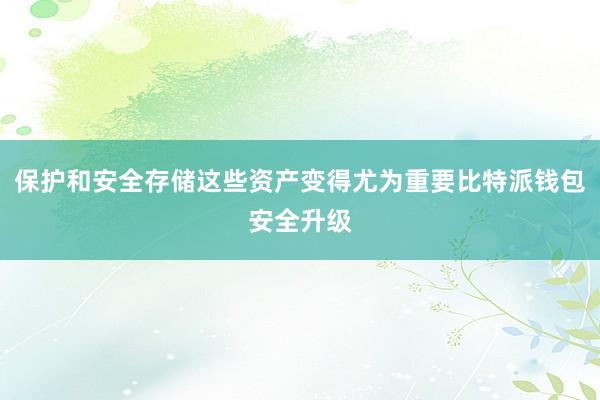 保护和安全存储这些资产变得尤为重要比特派钱包安全升级