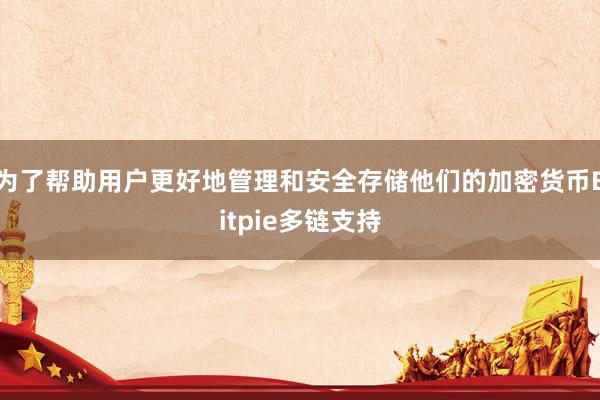 为了帮助用户更好地管理和安全存储他们的加密货币Bitpie多链支持