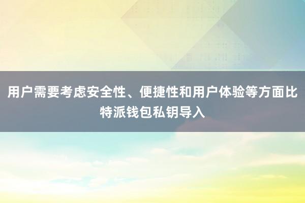 用户需要考虑安全性、便捷性和用户体验等方面比特派钱包私钥导入