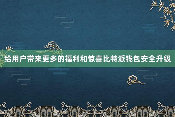 给用户带来更多的福利和惊喜比特派钱包安全升级