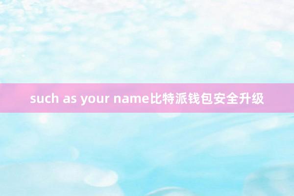 such as your name比特派钱包安全升级