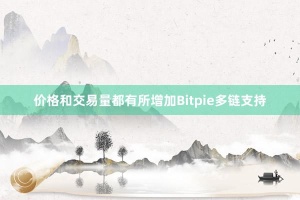 价格和交易量都有所增加Bitpie多链支持