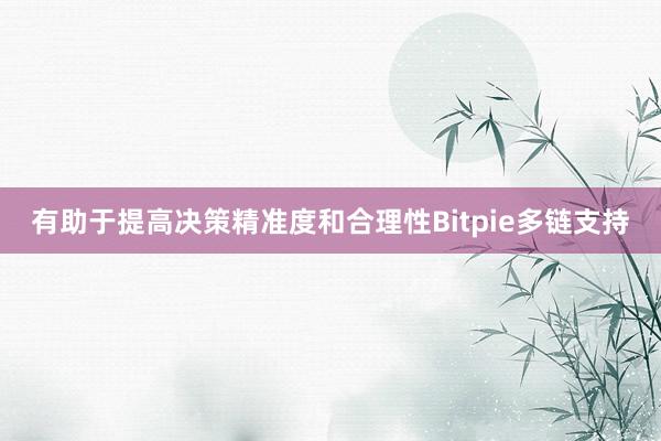 有助于提高决策精准度和合理性Bitpie多链支持