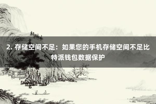 2. 存储空间不足：如果您的手机存储空间不足比特派钱包数据保护