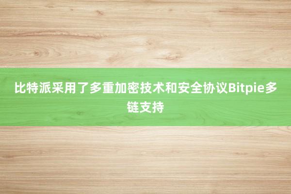 比特派采用了多重加密技术和安全协议Bitpie多链支持