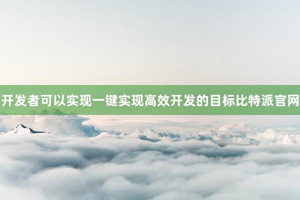 开发者可以实现一键实现高效开发的目标比特派官网