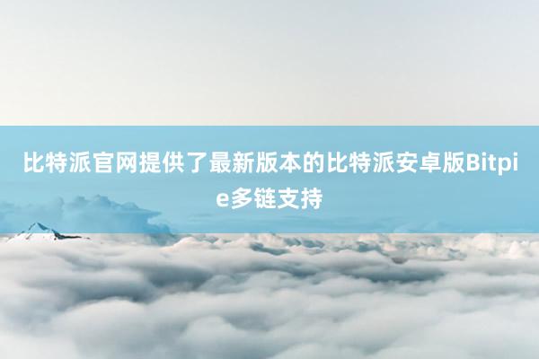 比特派官网提供了最新版本的比特派安卓版Bitpie多链支持