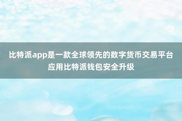 比特派app是一款全球领先的数字货币交易平台应用比特派钱包安全升级