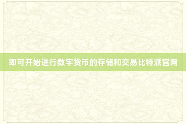 即可开始进行数字货币的存储和交易比特派官网