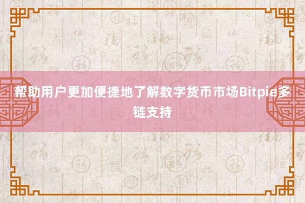 帮助用户更加便捷地了解数字货币市场Bitpie多链支持