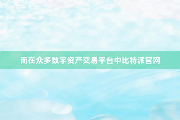 而在众多数字资产交易平台中比特派官网