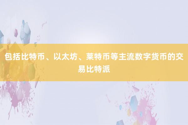 包括比特币、以太坊、莱特币等主流数字货币的交易比特派