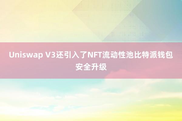 Uniswap V3还引入了NFT流动性池比特派钱包安全升级