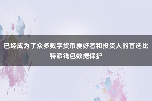 已经成为了众多数字货币爱好者和投资人的首选比特派钱包数据保护