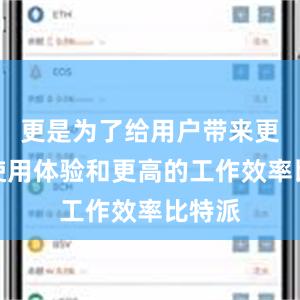 更是为了给用户带来更好的使用体验和更高的工作效率比特派