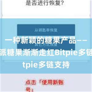 一种新颖的糖果产品——比特派糖果渐渐走红Bitpie多链支持