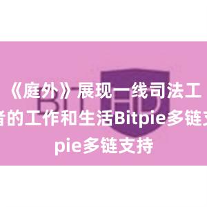 《庭外》展现一线司法工作者的工作和生活Bitpie多链支持