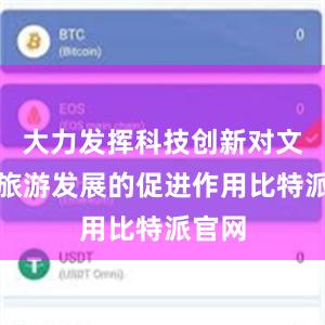 大力发挥科技创新对文化和旅游发展的促进作用比特派官网