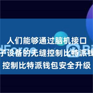 人们能够通过脑机接口实现对电子设备的无缝控制比特派钱包安全升级