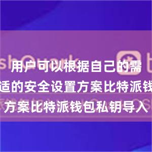 用户可以根据自己的需求选择合适的安全设置方案比特派钱包私钥导入